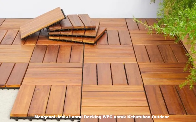 Mengenal Jenis Lantai Decking WPC untuk Kebutuhan Outdoor